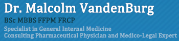 Dr.Malcolm VandenBurg - BSc MBBS FCP(past) FFPM FRCP - Specialist in General Internal Medicine - Consulting Pharmaceutical Physician and Medico-Legal Expert. Dr.Malcolm VandenBurg - BSc MBBS FCP(past) FFPM FRCP - Specialist in General Internal Medicine - Consulting Pharmaceutical Physician and Medico-Legal Expert.